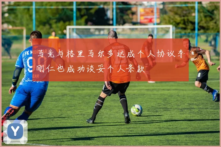 马竞与格里马尔多达成个人协议李刚仁也成功谈妥个人条款