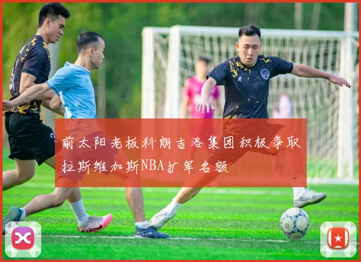 前太阳老板科朗吉洛集团积极争取拉斯维加斯NBA扩军名额